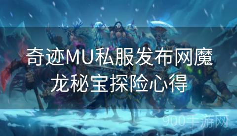 奇迹MU私服发布网魔龙秘宝探险心得