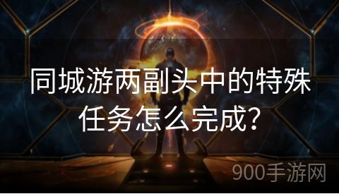 同城游两副头中的特殊任务怎么完成？