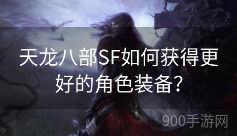 天龙八部SF如何获得更好的角色装备？