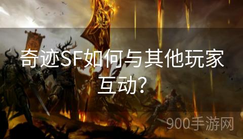 奇迹SF如何与其他玩家互动？