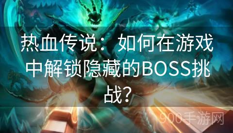 热血传说：如何在游戏中解锁隐藏的BOSS挑战？