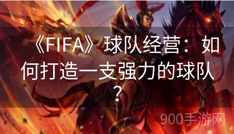 《FIFA》球队经营：如何打造一支强力的球队？