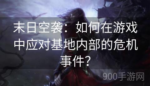 末日空袭：如何在游戏中应对基地内部的危机事件？