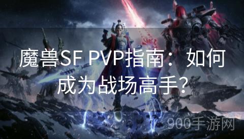 魔兽SF PVP指南：如何成为战场高手？