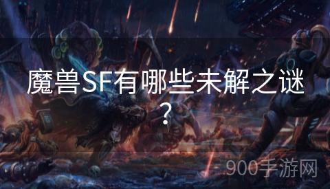 魔兽SF有哪些未解之谜？