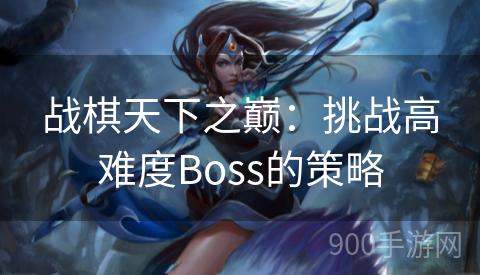 战棋天下之巅：挑战高难度Boss的策略