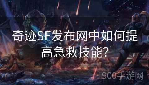 奇迹SF发布网中如何提高急救技能？