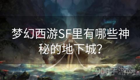 梦幻西游SF里有哪些神秘的地下城？