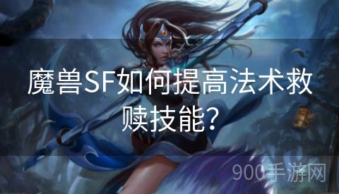 魔兽SF如何提高法术救赎技能？