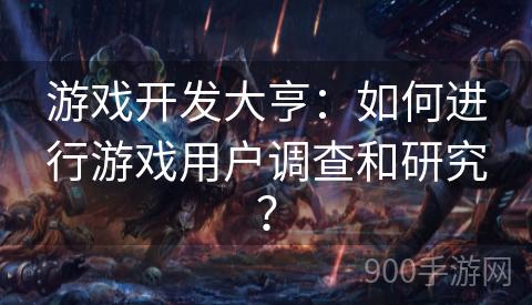 游戏开发大亨：如何进行游戏用户调查和研究？