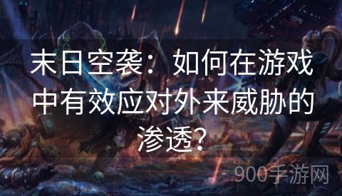 末日空袭：如何在游戏中有效应对外来威胁的渗透？