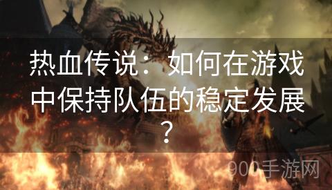 热血传说：如何在游戏中保持队伍的稳定发展？