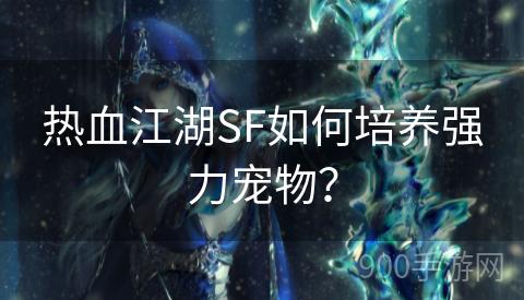 热血江湖SF如何培养强力宠物？