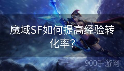 魔域SF如何提高经验转化率？