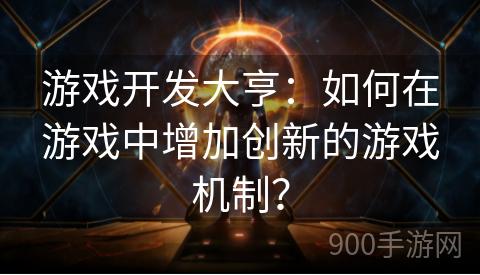 游戏开发大亨：如何在游戏中增加创新的游戏机制？