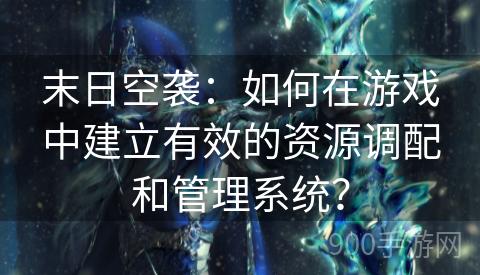 末日空袭：如何在游戏中建立有效的资源调配和管理系统？