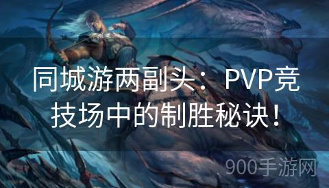 同城游两副头：PVP竞技场中的制胜秘诀！