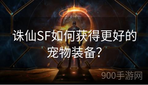 诛仙SF如何获得更好的宠物装备？