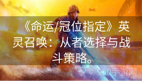 《命运/冠位指定》英灵召唤：从者选择与战斗策略。