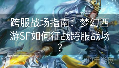 跨服战场指南：梦幻西游SF如何征战跨服战场？