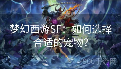 梦幻西游SF：如何选择合适的宠物？