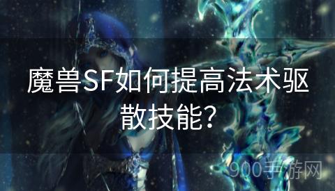 魔兽SF如何提高法术驱散技能？