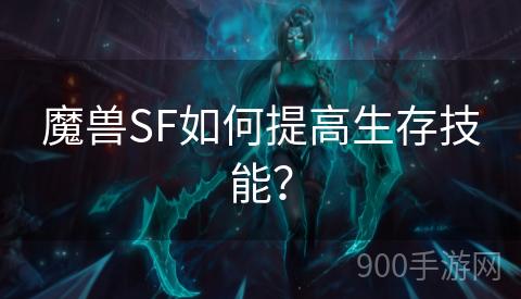 魔兽SF如何提高生存技能？