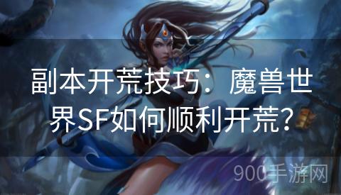 副本开荒技巧：魔兽世界SF如何顺利开荒？