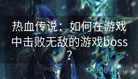 热血传说：如何在游戏中击败无敌的游戏boss？