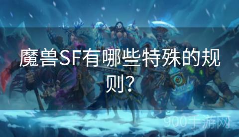 魔兽SF有哪些特殊的规则？