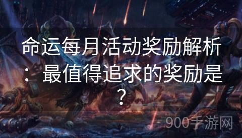 命运每月活动奖励解析：最值得追求的奖励是？