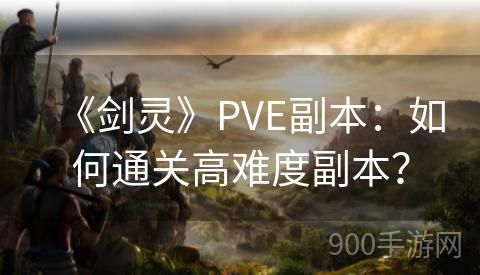 《剑灵》PVE副本：如何通关高难度副本？