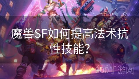 魔兽SF如何提高法术抗性技能？