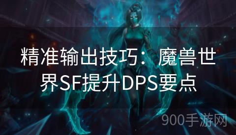 精准输出技巧：魔兽世界SF提升DPS要点