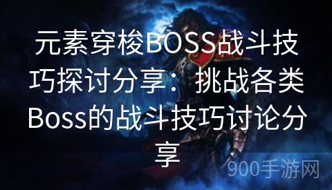 元素穿梭BOSS战斗技巧探讨分享：挑战各类Boss的战斗技巧讨论分享