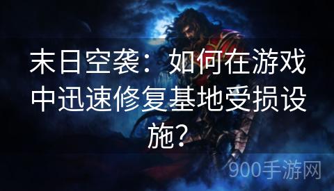 末日空袭：如何在游戏中迅速修复基地受损设施？