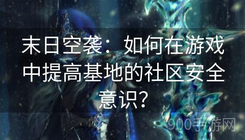 末日空袭：如何在游戏中提高基地的社区安全意识？