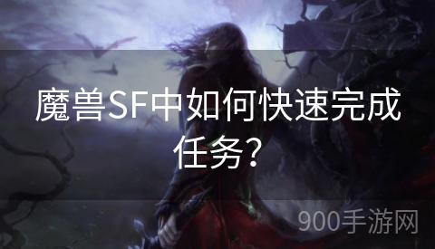 魔兽SF中如何快速完成任务？