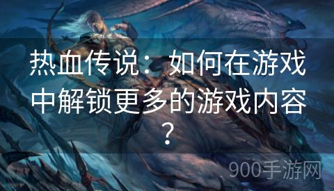 热血传说：如何在游戏中解锁更多的游戏内容？