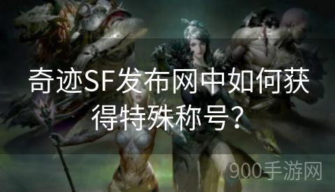 奇迹SF发布网中如何获得特殊称号？