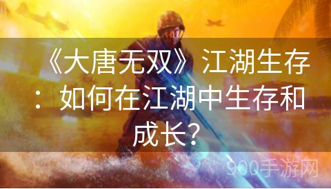 《大唐无双》江湖生存：如何在江湖中生存和成长？