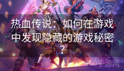 热血传说：如何在游戏中发现隐藏的游戏秘密？