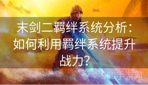 末剑二羁绊系统分析：如何利用羁绊系统提升战力？