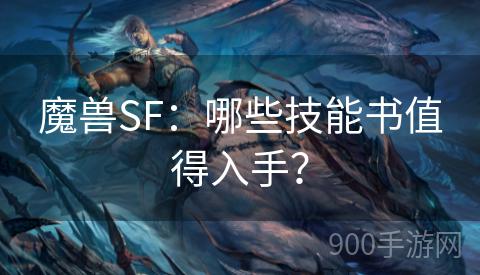 魔兽SF：哪些技能书值得入手？