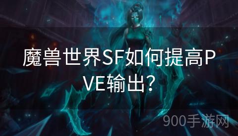 魔兽世界SF如何提高PVE输出？