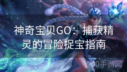 神奇宝贝GO：捕获精灵的冒险捉宝指南