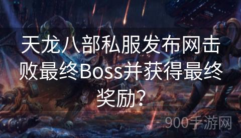 天龙八部私服发布网击败最终Boss并获得最终奖励？