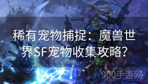 稀有宠物捕捉：魔兽世界SF宠物收集攻略？