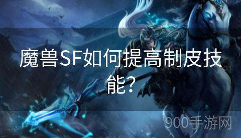 魔兽SF如何提高制皮技能？