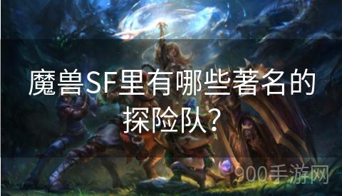 魔兽SF里有哪些著名的探险队？